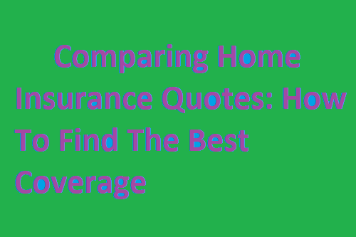 Comparing Home Insurance Quotes How To Find The Best Coverage